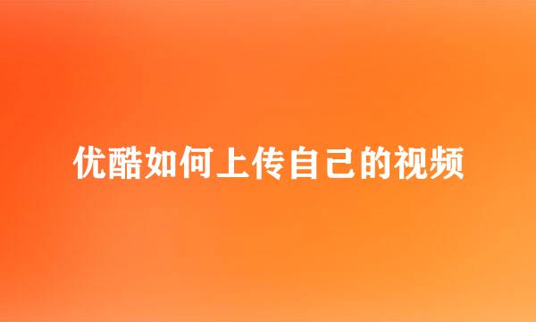 优酷如何上传自己的视频