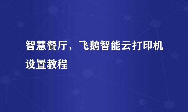 智慧餐厅，飞鹅智能云打印机设置教程