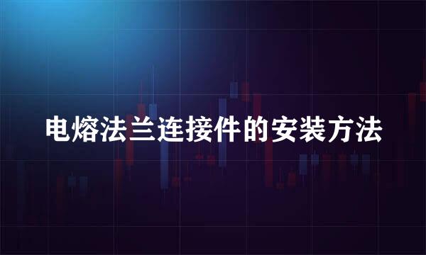电熔法兰连接件的安装方法