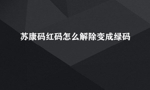 苏康码红码怎么解除变成绿码