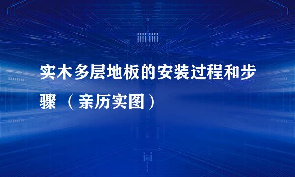 实木多层地板的安装过程和步骤 (亲历实图)