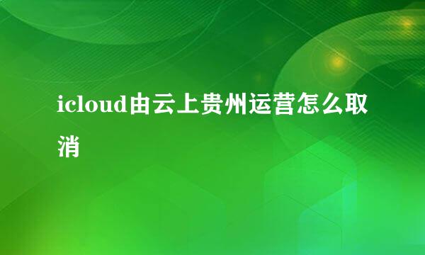 icloud由云上贵州运营怎么取消