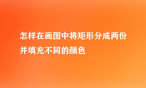 怎样在画图中将矩形分成两份并填充不同的颜色