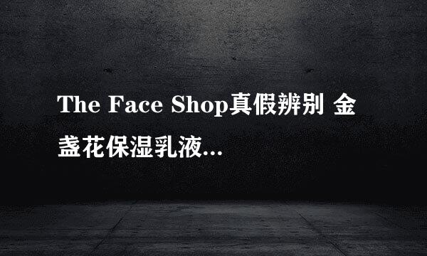 The Face Shop真假辨别 金盏花保湿乳液真假辨别