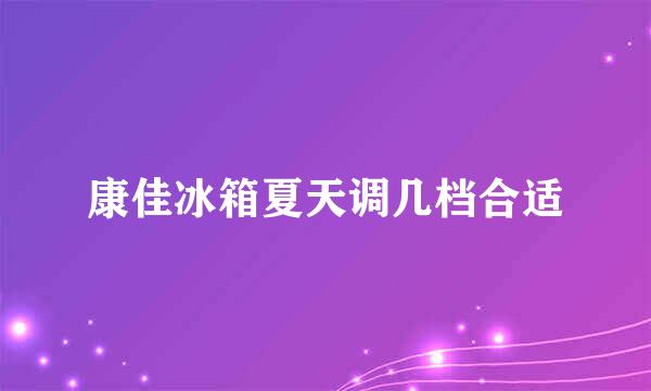 康佳冰箱夏天调几档合适