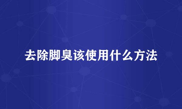 去除脚臭该使用什么方法