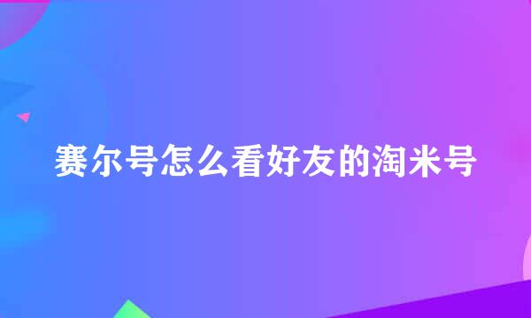 赛尔号怎么看好友的淘米号