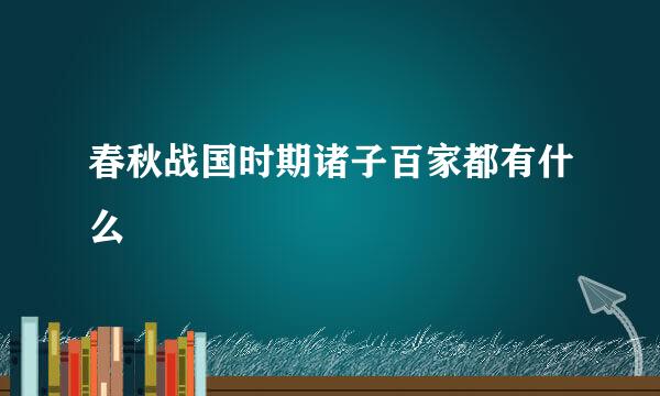 春秋战国时期诸子百家都有什么