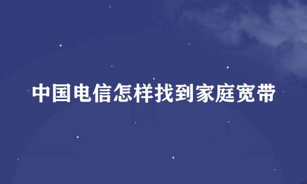中国电信怎样找到家庭宽带