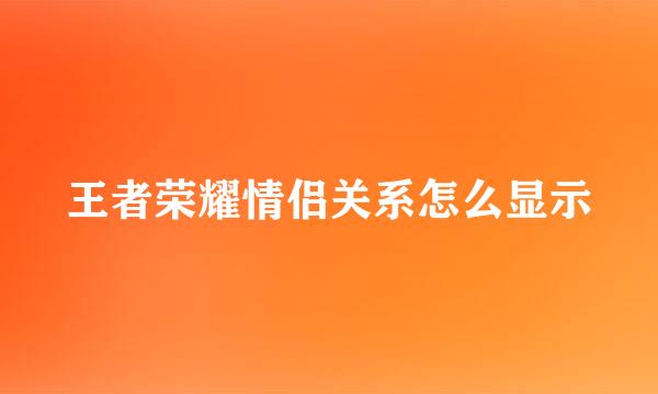 王者荣耀情侣关系怎么显示