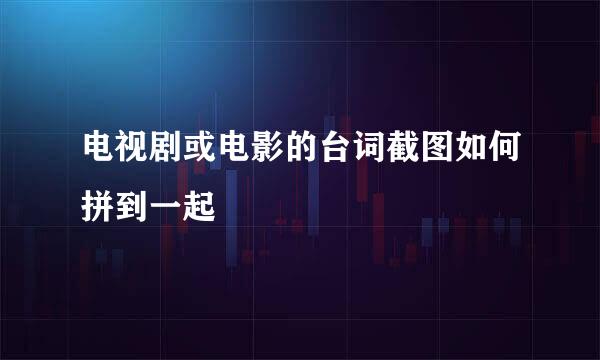 电视剧或电影的台词截图如何拼到一起