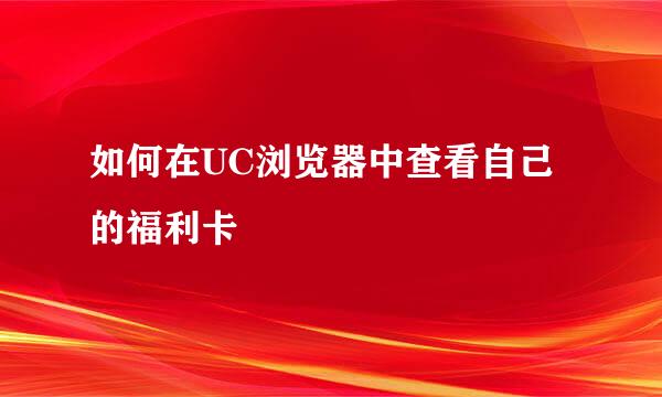 如何在UC浏览器中查看自己的福利卡