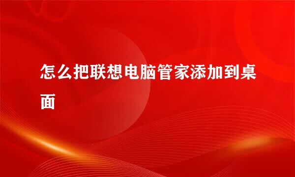 怎么把联想电脑管家添加到桌面