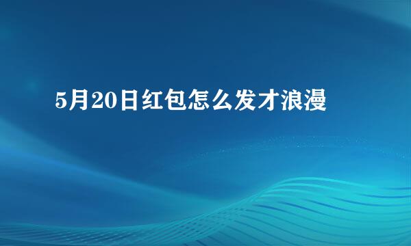 5月20日红包怎么发才浪漫