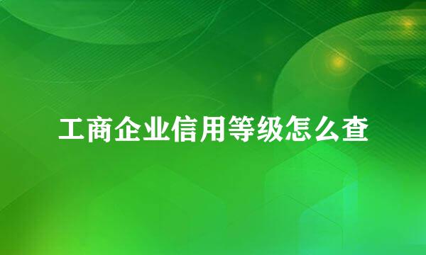 工商企业信用等级怎么查