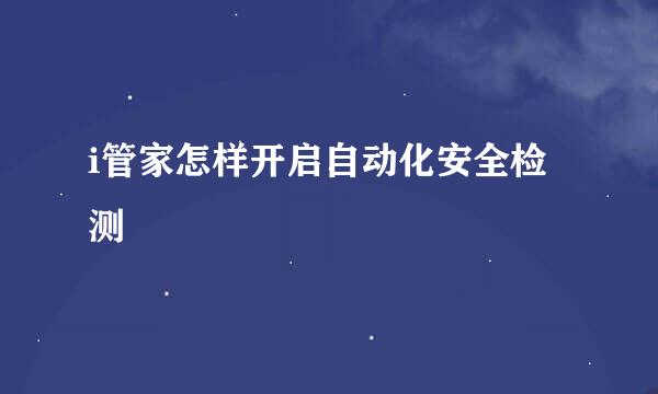 i管家怎样开启自动化安全检测