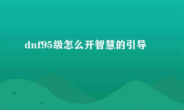 dnf95级怎么开智慧的引导