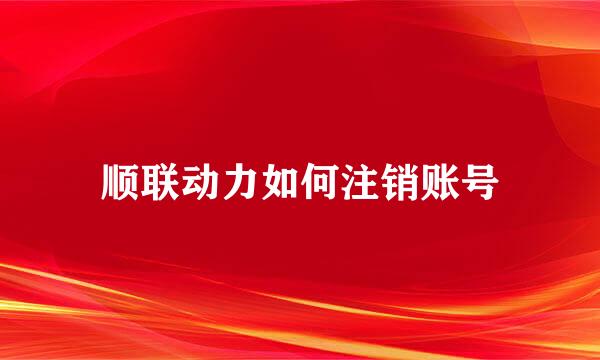 顺联动力如何注销账号