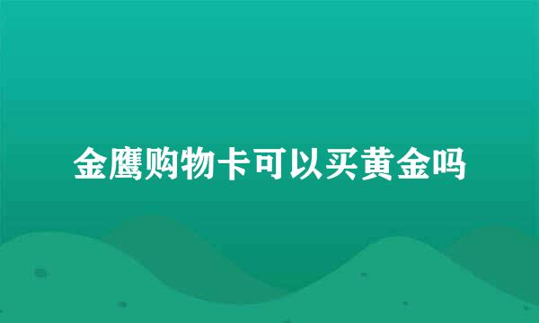 金鹰购物卡可以买黄金吗