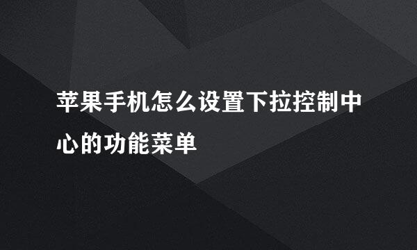 苹果手机怎么设置下拉控制中心的功能菜单