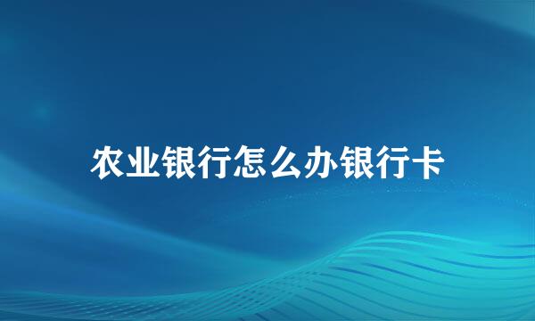 农业银行怎么办银行卡