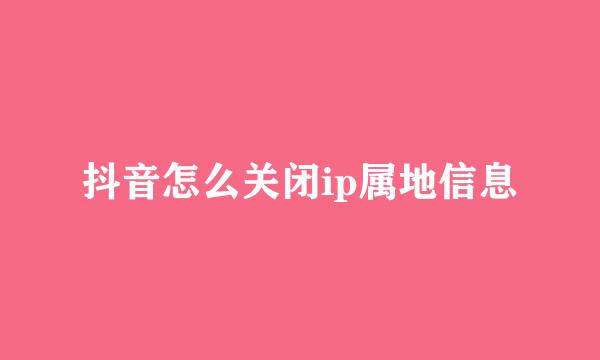 抖音怎么关闭ip属地信息