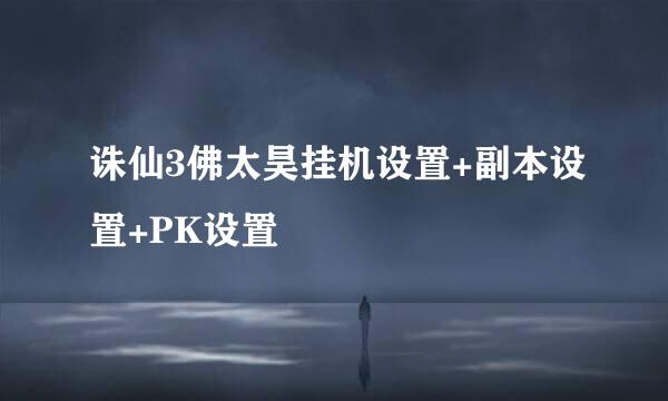 诛仙3佛太昊挂机设置+副本设置+PK设置