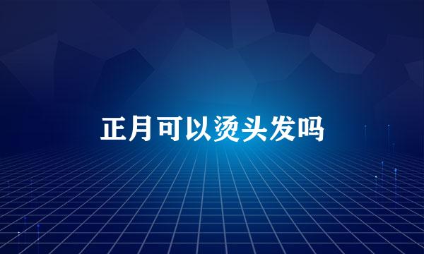 正月可以烫头发吗