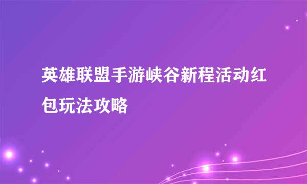英雄联盟手游峡谷新程活动红包玩法攻略