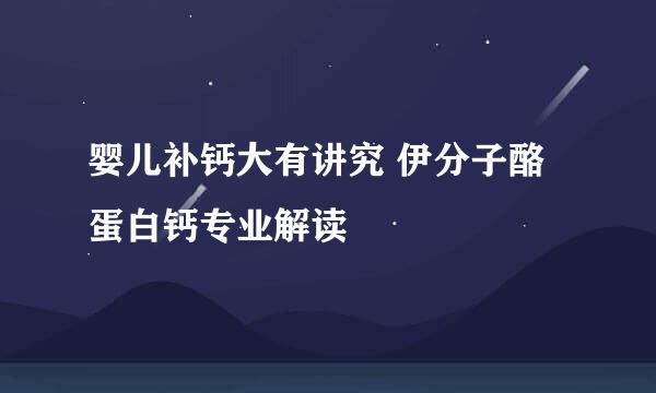 婴儿补钙大有讲究 伊分子酪蛋白钙专业解读