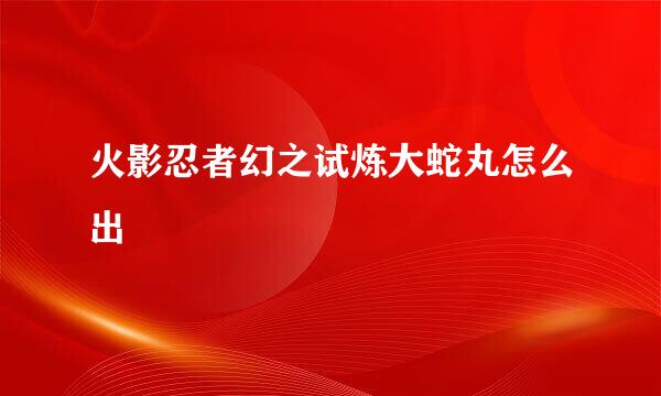 火影忍者幻之试炼大蛇丸怎么出