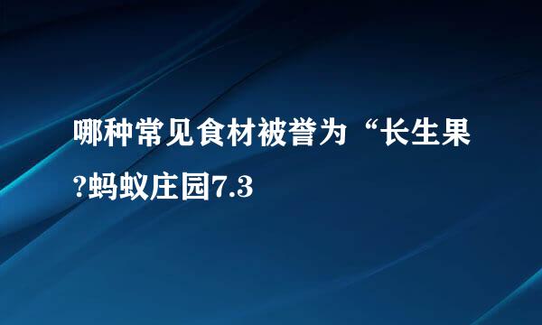 哪种常见食材被誉为“长生果?蚂蚁庄园7.3