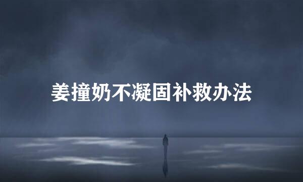 姜撞奶不凝固补救办法