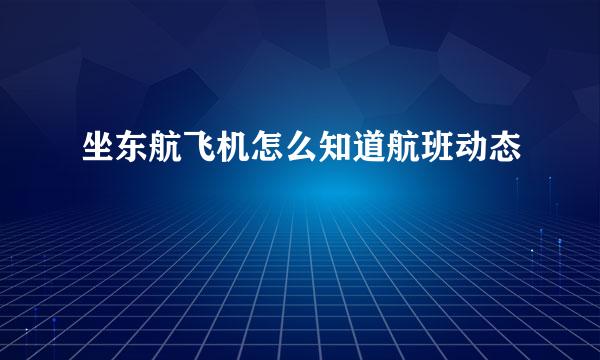 坐东航飞机怎么知道航班动态