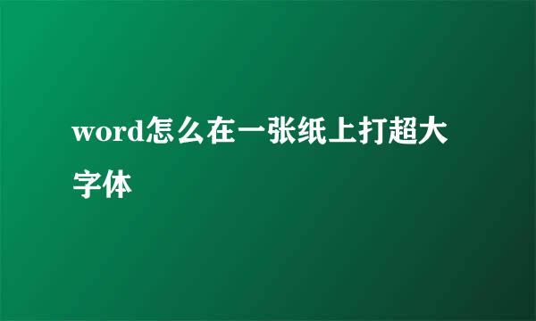 word怎么在一张纸上打超大字体