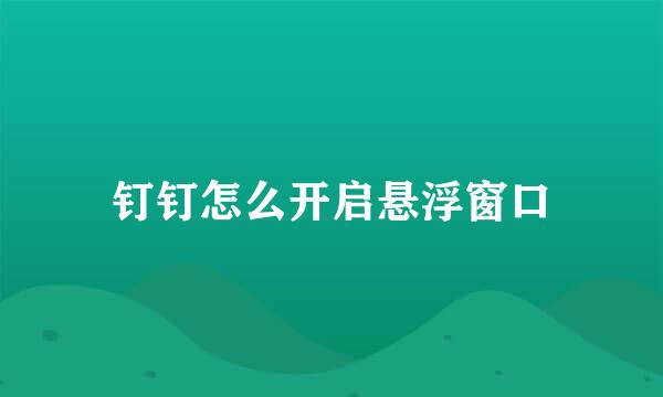 钉钉怎么开启悬浮窗口