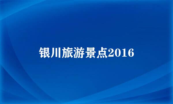 银川旅游景点2016