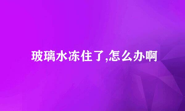  玻璃水冻住了,怎么办啊