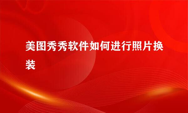 美图秀秀软件如何进行照片换装