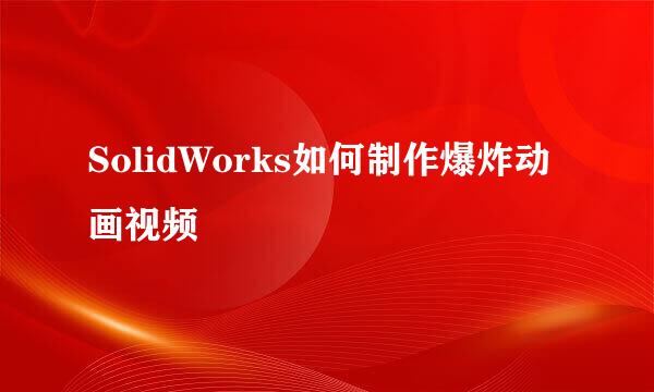 SolidWorks如何制作爆炸动画视频
