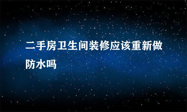 二手房卫生间装修应该重新做防水吗