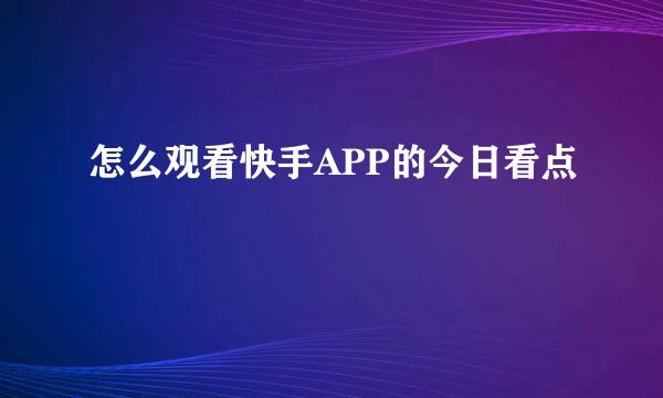 怎么观看快手APP的今日看点