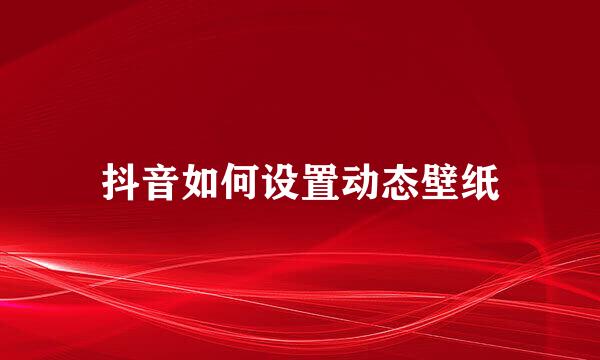 抖音如何设置动态壁纸