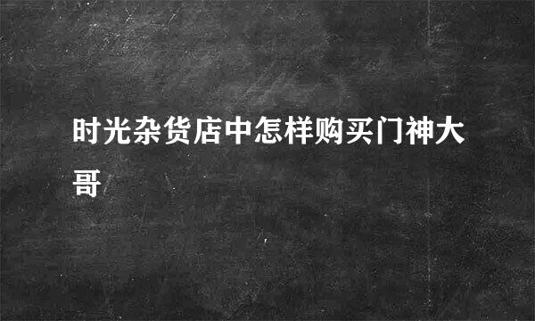 时光杂货店中怎样购买门神大哥