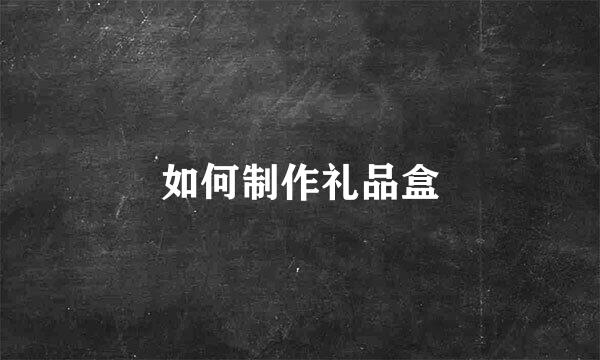 如何制作礼品盒