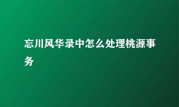 忘川风华录中怎么处理桃源事务