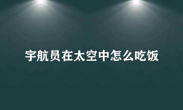 宇航员在太空中怎么吃饭