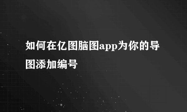 如何在亿图脑图app为你的导图添加编号