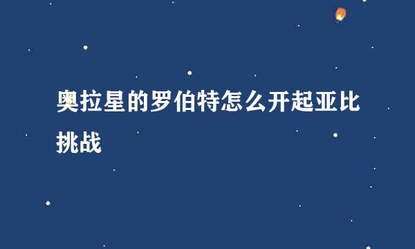 奥拉星的罗伯特怎么开起亚比挑战
