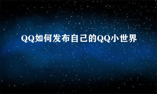 QQ如何发布自己的QQ小世界